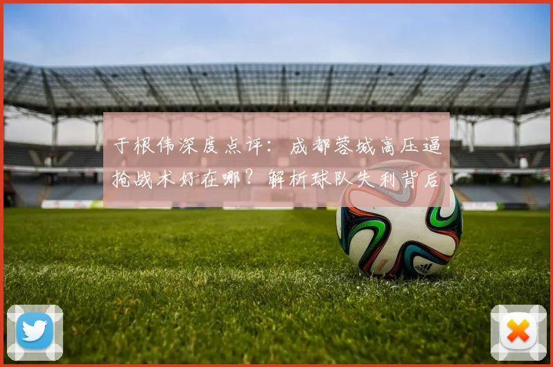 于根伟深度点评：成都蓉城高压逼抢战术好在哪？解析球队失利背后关键点