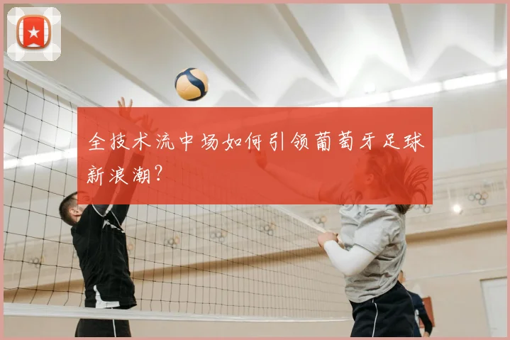 全技术流中场如何引领葡萄牙足球新浪潮？
