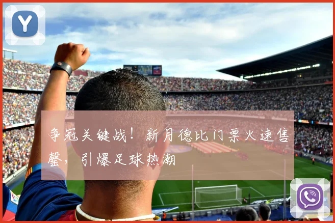 争冠关键战！新月德比门票火速售罄，引爆足球热潮