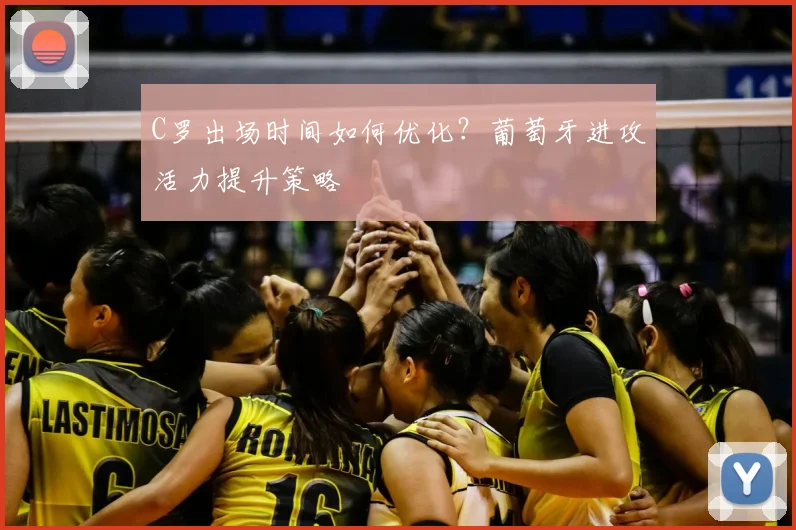 C罗出场时间如何优化?葡萄牙进攻活力提升策略