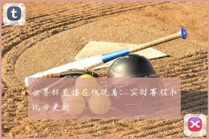 世界杯直播在线观看：实时赛程和比分更新