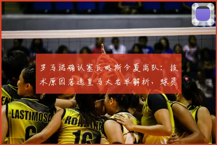 罗马诺确认塞瓦略斯今夏离队：技术原因落选皇马大名单解析，球员未来去向何方？
