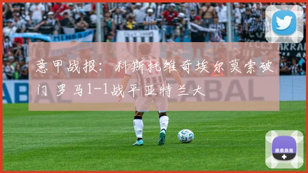 意甲战报：科斯托维奇埃尔莫索破门 罗马1-1战平亚特兰大