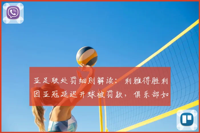 亚足联处罚细则解读：利雅得胜利因亚冠延迟开球被罚款，俱乐部如何规避类似风险