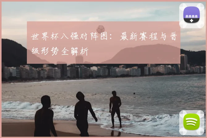 世界杯八强对阵图:最新赛程与晋级形势全解析