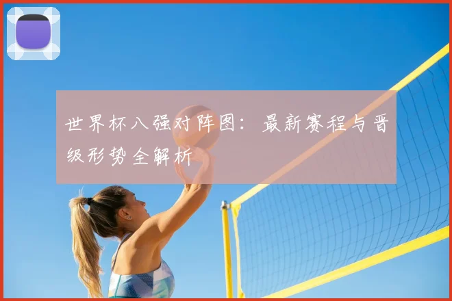 世界杯八强对阵图:最新赛程与晋级形势全解析