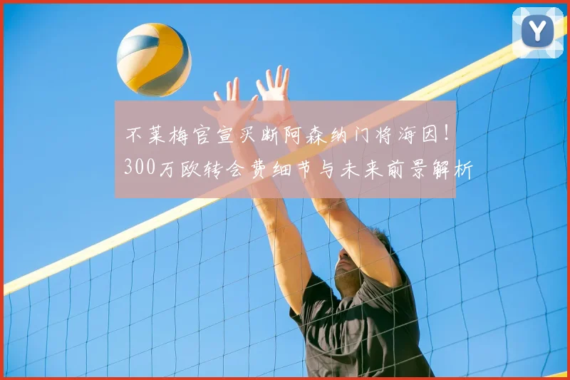 不莱梅官宣买断阿森纳门将海因！300万欧转会费细节与未来前景解析
