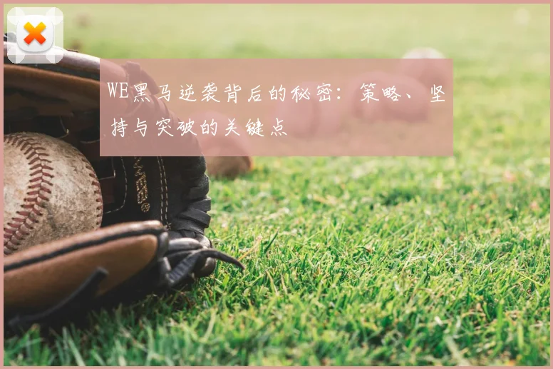 WE黑马逆袭背后的秘密:策略、坚持与突破的关键点