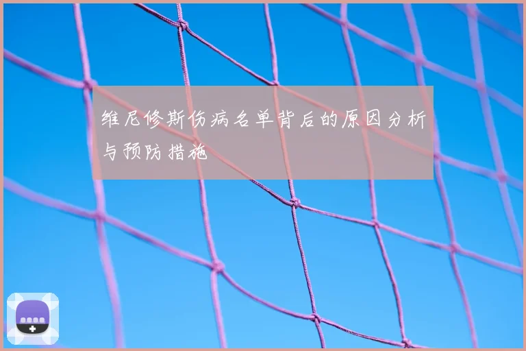 维尼修斯伤病名单背后的原因分析与预防措施